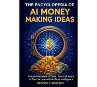The Encyclopedia of AI Money Making Ideas: Unlock Hundreds of Clear, Practical Ways to Earn Income with Artificial Intelligence (Wealth Management)