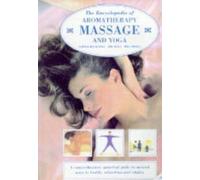 The Encyclopedia of Aromatherapy, Massage and Yoga: A Comprehensive, Practical Guide to Natural Health, Relaxation and Vitality