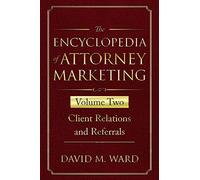 The Encyclopedia of Attorney Marketing: Volume Two--Client Relations and Referrals: 2