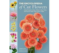 The Encyclopedia of Cut Flowers: What Flowers to Buy, When to Buy Them, and How to Keep Them Alive Longer