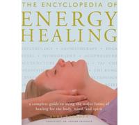 The Encyclopedia of Energy Healing: A Complete Guide to Using the Major Forms of Healing for the Body, Mind, and Spirit