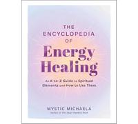The Encyclopedia of Energy Healing: An A-to-Z Guide to Spiritual Elements and How to Use Them