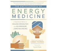 The Encyclopedia of Energy Medicine: A Comprehensive Reference to Healing Modalities from Acupressure to Zero Balancing
