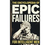 The Encyclopedia of Epic Failures for Intelligent Men - History Buffs Gag Gift: Military Blunders, Expensive Mistakes, and the Dumbest Decisions in History (The Man Up Minutes Collection)
