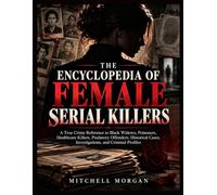 The Encyclopedia of Female Serial Killers: A Global Reference to Black Widows, Poisoners, Healthcare Killers, Criminal Partners, Victims, ... Cases (The True Crime Encyclopedia Library)