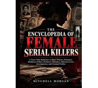 The Encyclopedia of Female Serial Killers: A Global Reference to Black Widows, Poisoners, Healthcare Killers, Criminal Partners, Victims, ... Cases (The True Crime Encyclopedia Library)