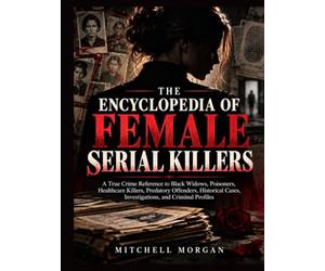 The Encyclopedia of Female Serial Killers: A Global Reference to Black Widows, Poisoners, Healthcare Killers, Criminal Partners, Victims, ... Cases (The True Crime Encyclopedia Library)