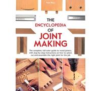 The Encyclopedia of Joint Making: The complete, full-color guide to wood joinery, with step-by-step instructions on how to select, cut, and assemble the right joint of the job