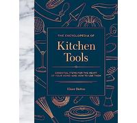 The Encyclopedia of Kitchen Tools: Essential Items for the Heart of Your Home, And How to Use Them