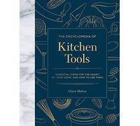 The Encyclopedia of Kitchen Tools: Essential Items for the Heart of Your Home, And How to Use Them