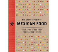 The Encyclopedia of Mexican Food : 350 Recipes from the Beloved Cuisine