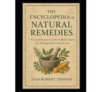 The Encyclopedia of Natural Remedies: A Comprehensive Guide to Herbal Wisdom, Healing Traditions, and Modern Applications