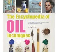 The Encyclopedia of Oil Techniques: A unique visual directory of oil painting techniques, with guidance on how to use them (2017 edition Encyclopedias Revised edition)