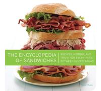 The Encyclopedia of Sandwiches: Recipes, History, and Trivia for Everything Between Sliced Bread