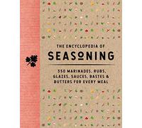 The Encyclopedia of Seasoning : 350 Marinades, Rubs, Glazes, Sauces, Bastes and Butters for Every Meal
