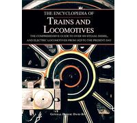 The Encyclopedia of Trains and Locomotives: The Comprehensive Guide to over 900 Steam, Diesel, and Electric Locomotives from 1825 to the Present Day