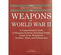 The Encyclopedia of Weapons of World War II: A Comprehensive Guide to Weapons Systems, Including Tanks, Small Arms, Warplanes, Artillery, Ships and Submarines
