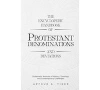 The Encyclopedic Handbook of Protestant Denominations and Deviations: Systematic Analysis of History, Theology, and Contemporary Challenges (The Global Protestant Handbook)