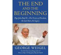 The End and the Beginning: Pope John Paul II--The Victory of Freedom, the Last Years, the Legacy