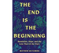 The End Is the Beginning : Revelation, Hope, and the Love That Lit the Stars