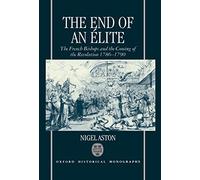 The End of an 'Elite The French Bishops and the Coming of the Revolution 1786-1790 (Oxford Historical Monographs)
