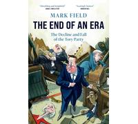 The End of an Era: The Decline and Fall of the Tory Party by Mark Field | 2025