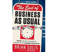The End of Business As Usual: Rewire the Way You Work to Succeed in the Consumer Revolution