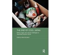 The End of Cool Japan: Ethical, Legal, and Cultural Challenges to Japanese Popular Culture (Routledge Contemporary Japan Series)