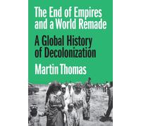The End of Empires and a World Remade : A Global History of Decolonization