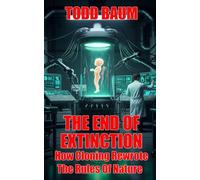 The End Of Extinction: How Cloning Rewrote The Rules Of Nature