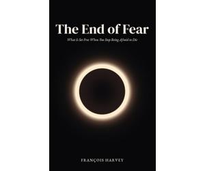The End of Fear: What Is Set Free When You Stop Being Afraid to Die