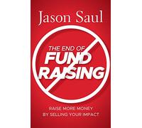 The End of Fundraising: Raise More Money by Selling Your Impact
