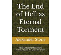 The End of Hell as Eternal Torment: A Biblical Case for Conditional Immortality and the Character of God