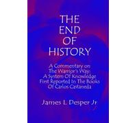 The End Of History: A Commentary On The Warrior's Way: A System Of Knowledge First Reported In The Books Of Carlos Castaneda