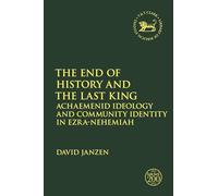 The End of History and the Last King: Achaemenid Ideology and Community Identity in Ezra-Nehemiah: 713 (The Library of Hebrew Bible/Old Testament Studies)