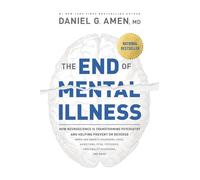 The End of Mental Illness: How Neuroscience Is Transforming Psychiatry and Helping Prevent or Reverse Mood and Anxiety Disorders, ADHD, Addictions, PTSD, Psychosis, Personality Disorders, and More