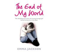 The End of My World: The Shocking True Story of a Young Girl Forced to Become a Sex Slave