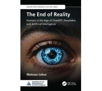 The End of Reality: Humans in the Age of ChatGPT, Deepfakes, and Artificial Intelligence (AAAI/CRC Press Advances in AI Ethics Series)