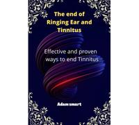The end of Ringing Ear and Tinnitus: Effective and proven ways to end Tinnitus