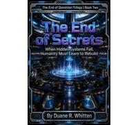 The End of Secrets: When Hidden Systems Fall, Humanity Must Learn to Rebuild: 2 (The End of Dominion Trilogy)