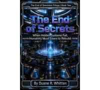 The End of Secrets: When Hidden Systems Fall, Humanity Must Learn to Rebuild (The End of Dominion Trilogy)