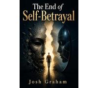 The End of Self-Betrayal: How Radical Truth Heals a Fractured Mind and Sets You Free