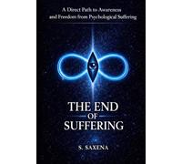 THE END OF SUFFERING: A Direct Path to Awareness and Freedom from Psychological Suffering