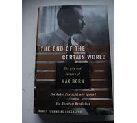 The End of the Certain World: The Life and Science of Max Born: The Nobel Physicist Who Ignited the Quantum Revolution
