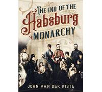 The End of the Habsburgs : The Decline and Fall of the Austrian Monarchy