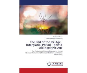 The End of the Ice Age - Interglacial Period - New & Old Neolithic Age: The Evolution of Homo Dinosaurus, Homo Neanderthalis, Homo Neoneanderthalis And Homo Floresiensis
