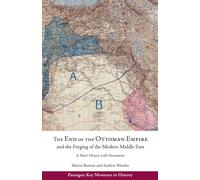 The End of the Ottoman Empire and the Forging of the Modern Middle East : A Short History with Documents