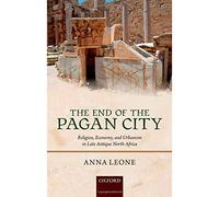 The End of the Pagan City: Religion, Economy, and Urbanism in Late Antique North Africa