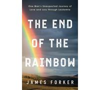 The End of the Rainbow: One Man's Unexpected Journey of Love and Loss through Leukemia