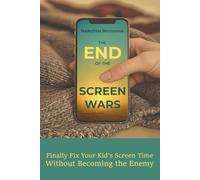The End Of The Screen Wars: Finally Fix Screen Time Without Becoming the Enemy